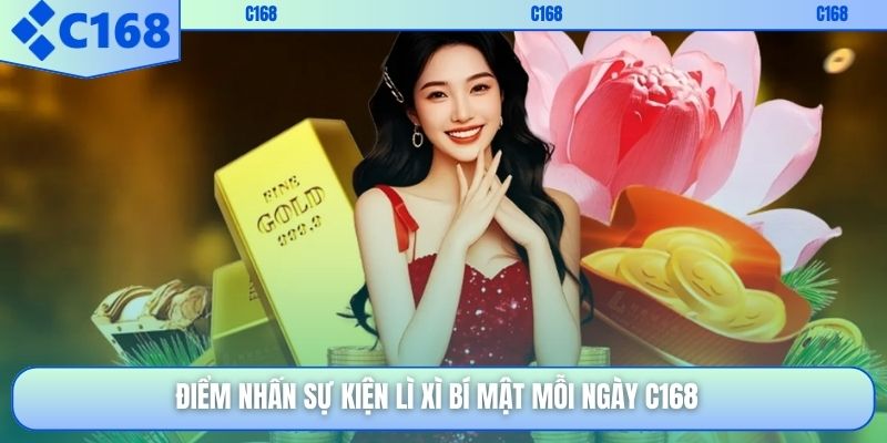 Điểm nhấn sự kiện lì xì bí mật mỗi ngày C168